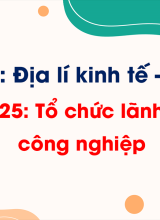 Phần 3 - Bài 25 Tổ chức lãnh thổ công nghiệp